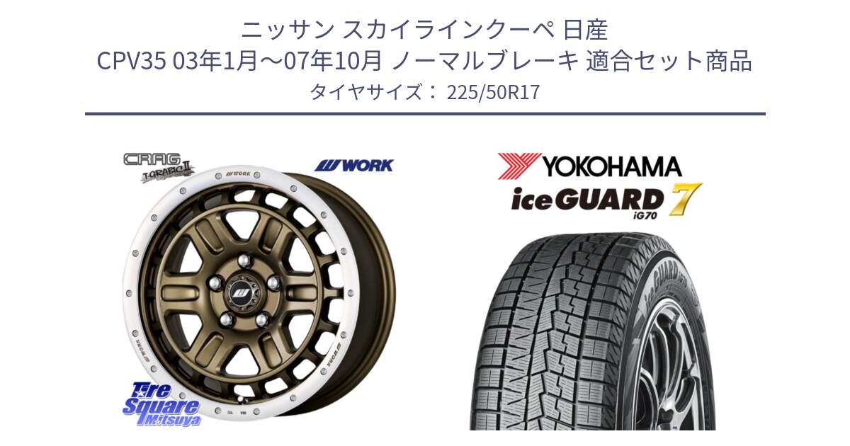 ニッサン スカイラインクーペ 日産 CPV35 03年1月～07年10月 ノーマルブレーキ 用セット商品です。ワーク CRAG クラッグ T-GRABIC2 グラビック2 ホイール 17インチ と R7128 ice GUARD7 IG70  アイスガード スタッドレス 225/50R17 の組合せ商品です。