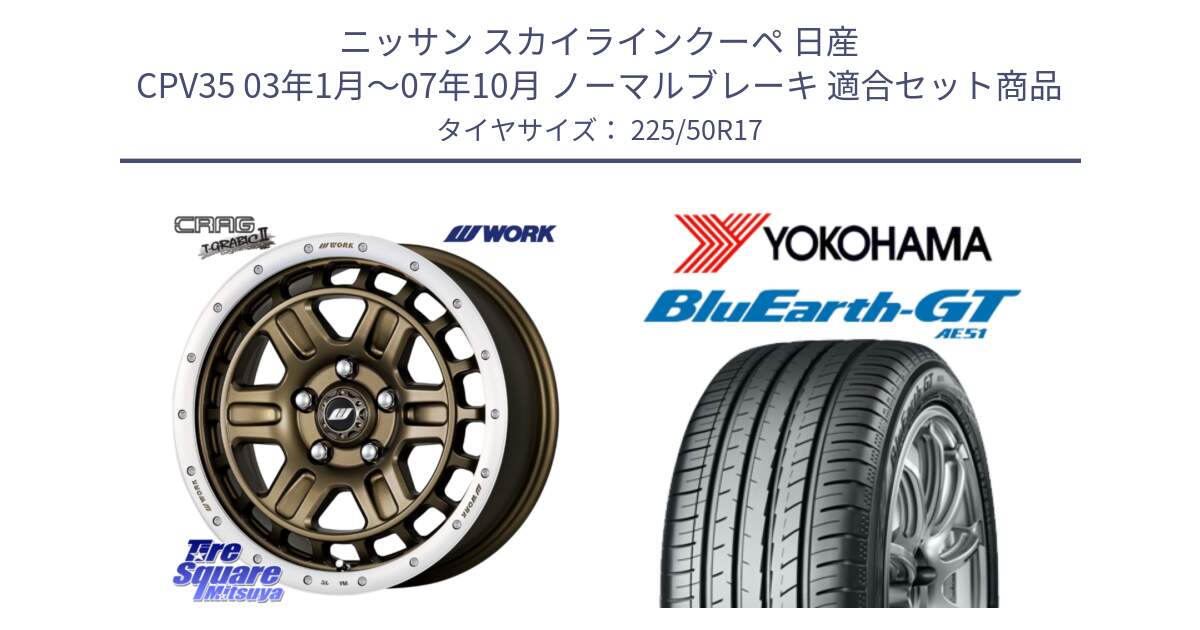 ニッサン スカイラインクーペ 日産 CPV35 03年1月～07年10月 ノーマルブレーキ 用セット商品です。ワーク CRAG クラッグ T-GRABIC2 グラビック2 ホイール 17インチ と R4573 ヨコハマ BluEarth-GT AE51 225/50R17 の組合せ商品です。