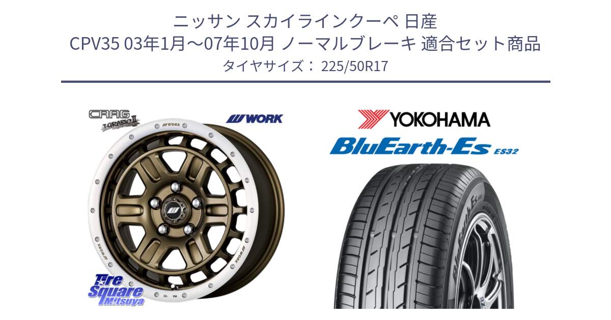 ニッサン スカイラインクーペ 日産 CPV35 03年1月～07年10月 ノーマルブレーキ 用セット商品です。ワーク CRAG クラッグ T-GRABIC2 グラビック2 ホイール 17インチ と R2472 ヨコハマ BluEarth-Es ES32 225/50R17 の組合せ商品です。