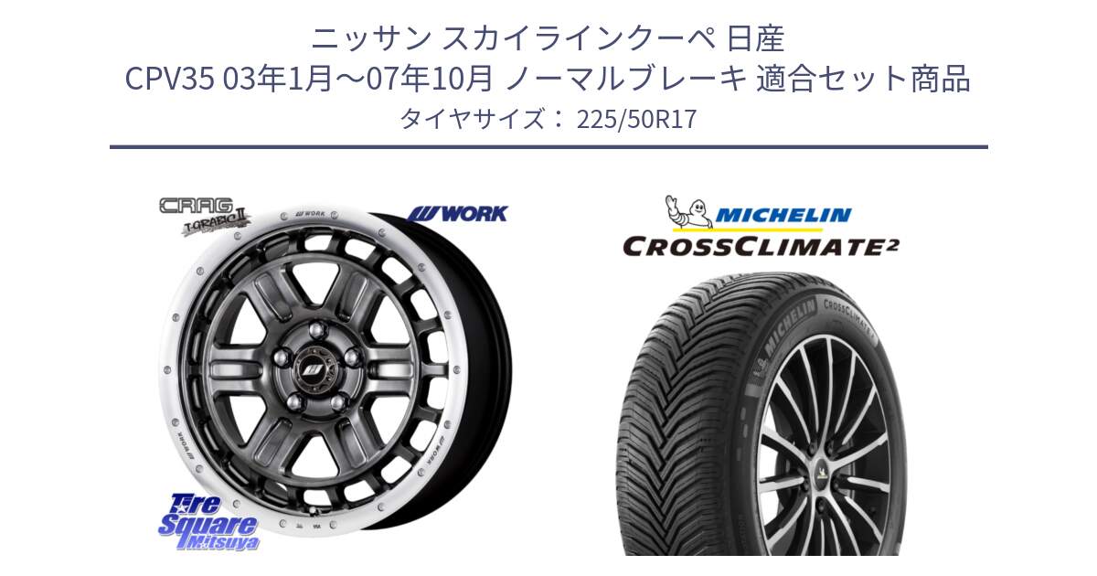 ニッサン スカイラインクーペ 日産 CPV35 03年1月～07年10月 ノーマルブレーキ 用セット商品です。ワーク CRAG クラッグ T-GRABIC2 グラビック2 ホイール 17インチ と 23年製 XL CROSSCLIMATE 2 オールシーズン 並行 225/50R17 の組合せ商品です。