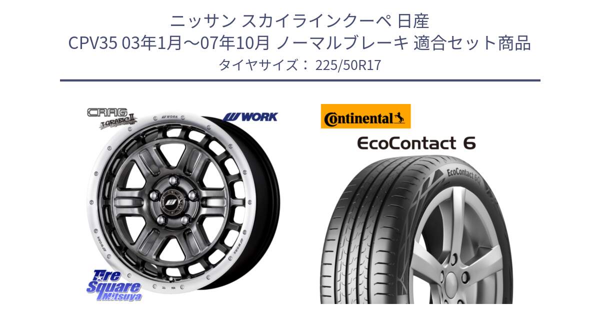 ニッサン スカイラインクーペ 日産 CPV35 03年1月～07年10月 ノーマルブレーキ 用セット商品です。ワーク CRAG クラッグ T-GRABIC2 グラビック2 ホイール 17インチ と 23年製 XL ★ EcoContact 6 BMW承認 EC6 並行 225/50R17 の組合せ商品です。