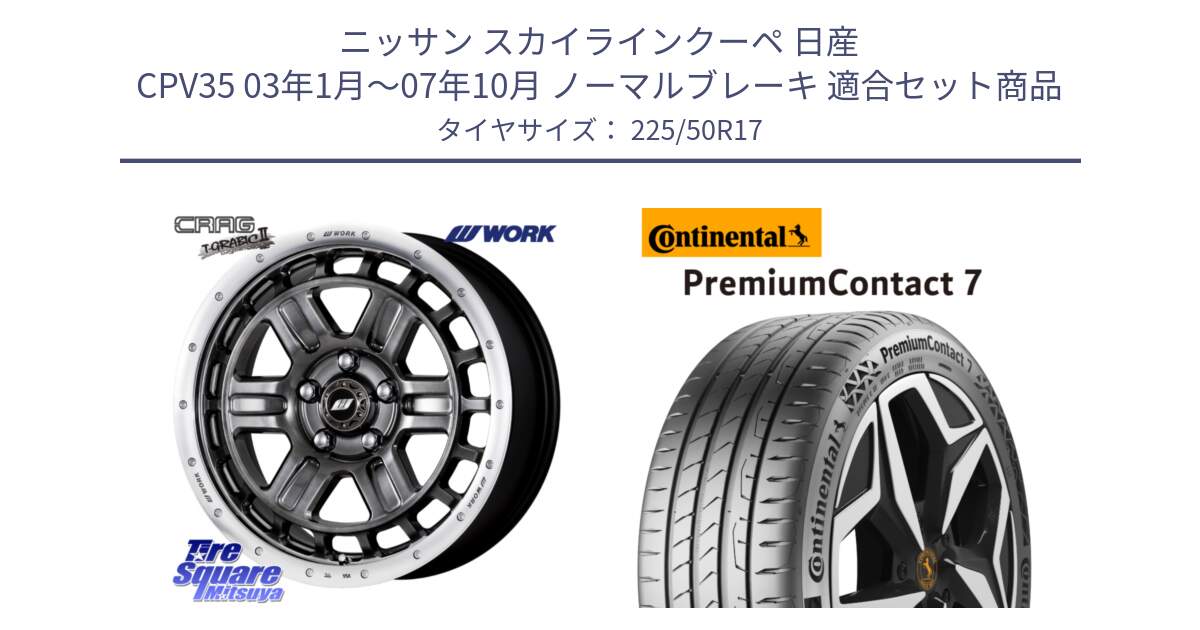 ニッサン スカイラインクーペ 日産 CPV35 03年1月～07年10月 ノーマルブレーキ 用セット商品です。ワーク CRAG クラッグ T-GRABIC2 グラビック2 ホイール 17インチ と 23年製 XL PremiumContact 7 EV PC7 並行 225/50R17 の組合せ商品です。