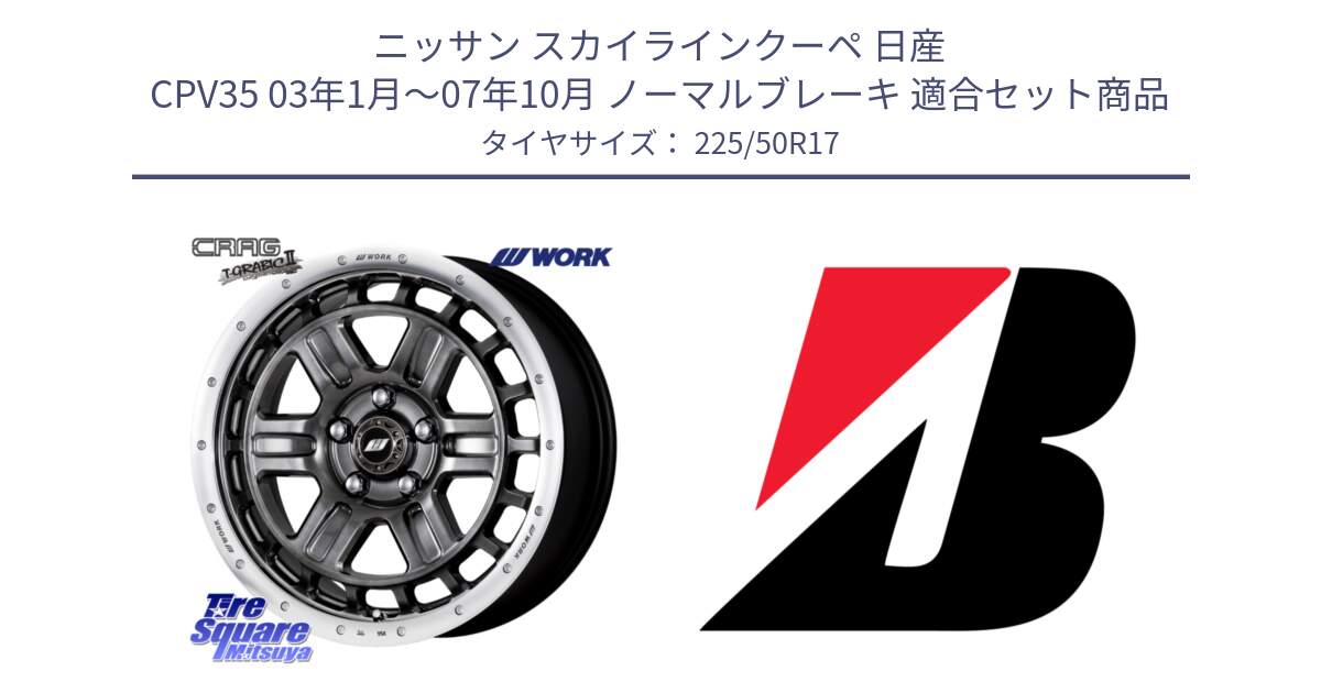 ニッサン スカイラインクーペ 日産 CPV35 03年1月～07年10月 ノーマルブレーキ 用セット商品です。ワーク CRAG クラッグ T-GRABIC2 グラビック2 ホイール 17インチ と 23年製 XL TURANZA 6 ENLITEN 並行 225/50R17 の組合せ商品です。