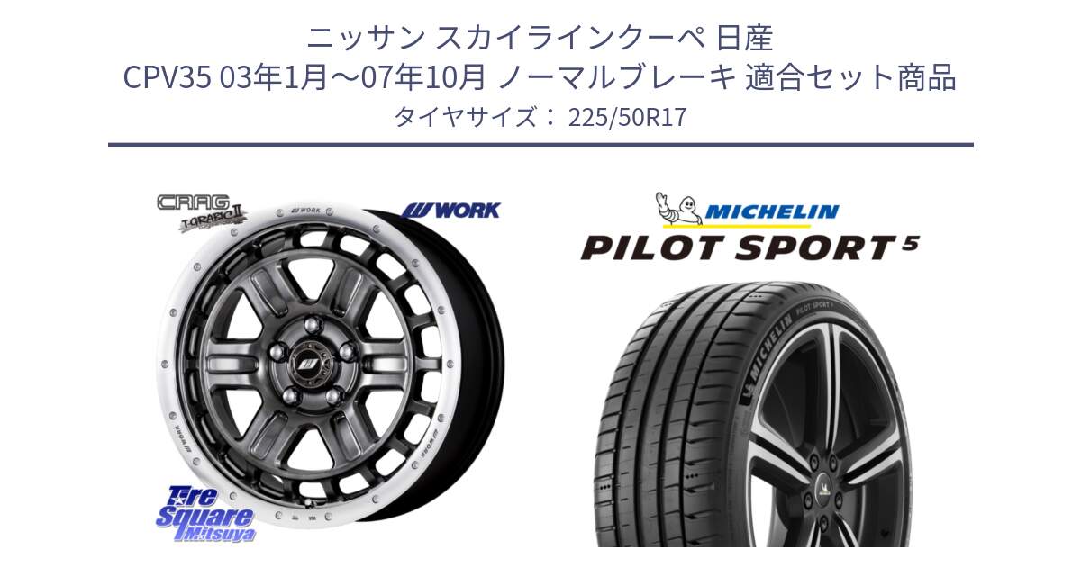 ニッサン スカイラインクーペ 日産 CPV35 03年1月～07年10月 ノーマルブレーキ 用セット商品です。ワーク CRAG クラッグ T-GRABIC2 グラビック2 ホイール 17インチ と 24年製 ヨーロッパ製 XL PILOT SPORT 5 PS5 並行 225/50R17 の組合せ商品です。