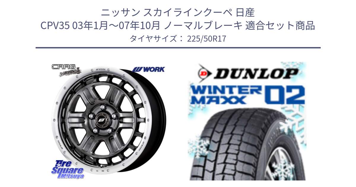 ニッサン スカイラインクーペ 日産 CPV35 03年1月～07年10月 ノーマルブレーキ 用セット商品です。ワーク CRAG クラッグ T-GRABIC2 グラビック2 ホイール 17インチ と ウィンターマックス02 WM02 XL ダンロップ スタッドレス 225/50R17 の組合せ商品です。