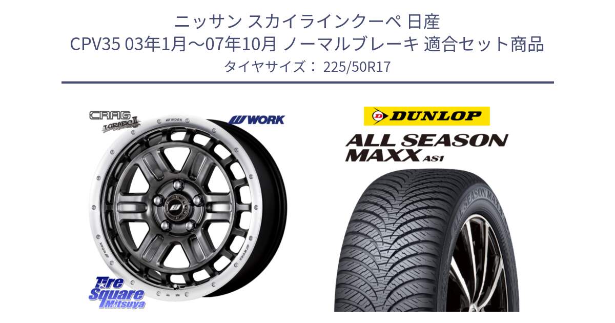 ニッサン スカイラインクーペ 日産 CPV35 03年1月～07年10月 ノーマルブレーキ 用セット商品です。ワーク CRAG クラッグ T-GRABIC2 グラビック2 ホイール 17インチ と ダンロップ ALL SEASON MAXX AS1 オールシーズン 225/50R17 の組合せ商品です。