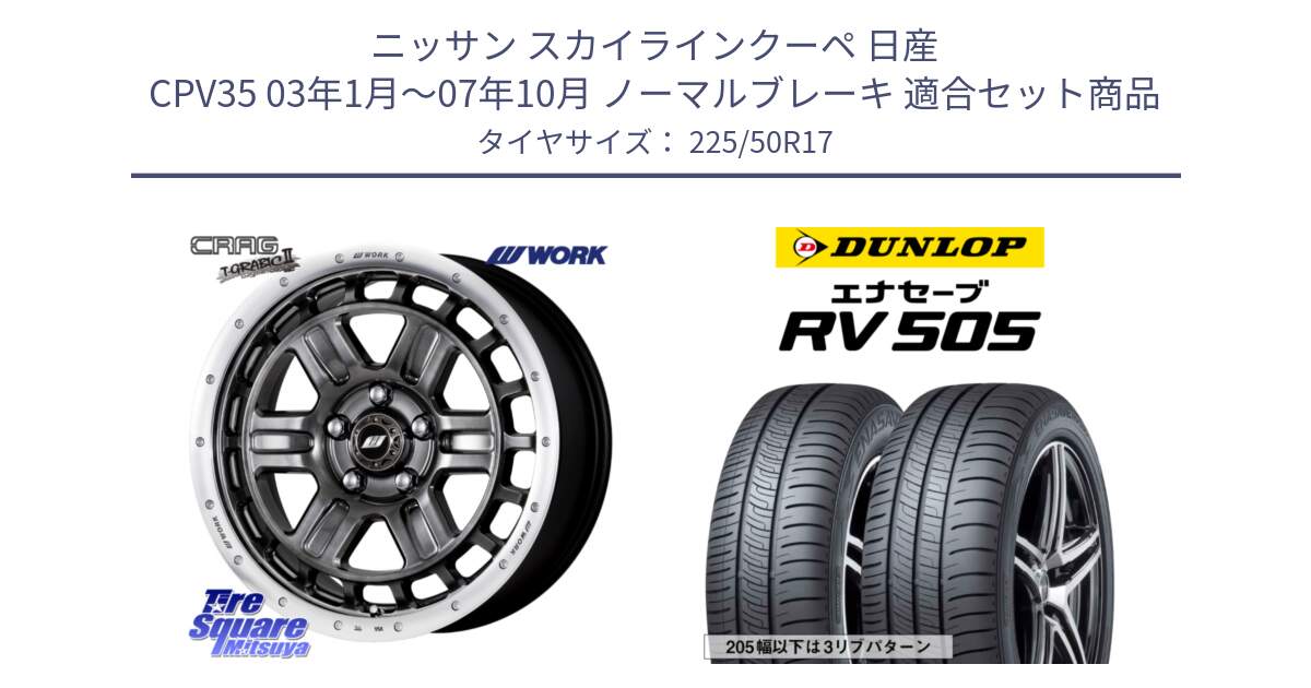 ニッサン スカイラインクーペ 日産 CPV35 03年1月～07年10月 ノーマルブレーキ 用セット商品です。ワーク CRAG クラッグ T-GRABIC2 グラビック2 ホイール 17インチ と ダンロップ エナセーブ RV 505 ミニバン サマータイヤ 225/50R17 の組合せ商品です。