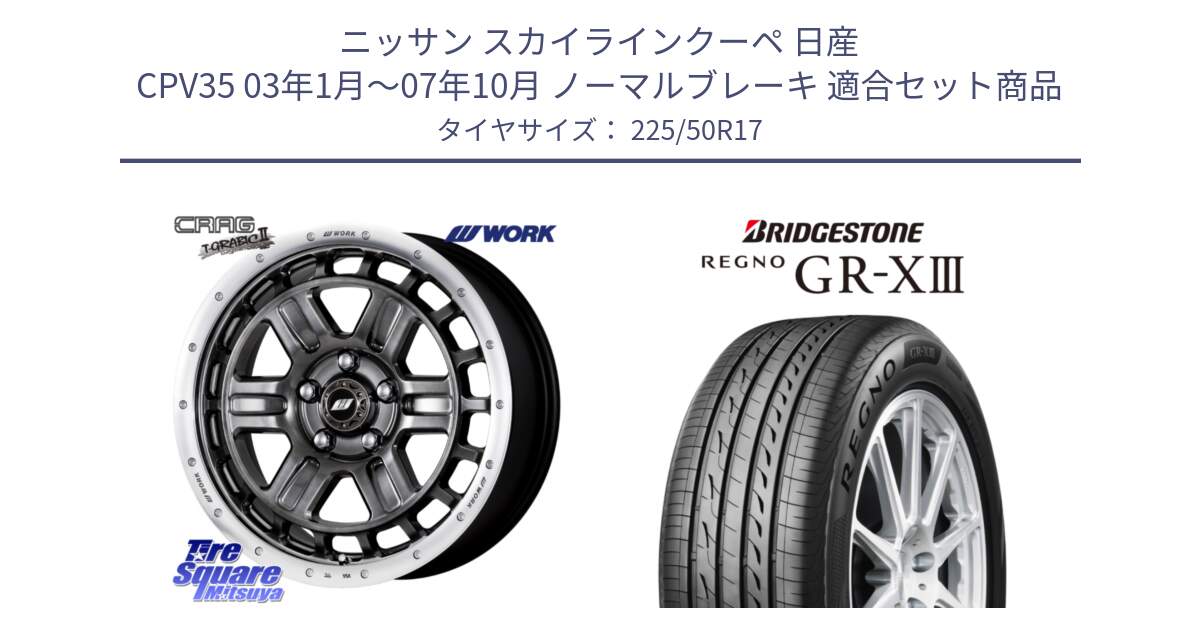 ニッサン スカイラインクーペ 日産 CPV35 03年1月～07年10月 ノーマルブレーキ 用セット商品です。ワーク CRAG クラッグ T-GRABIC2 グラビック2 ホイール 17インチ と レグノ GR-X3 GRX3 サマータイヤ 225/50R17 の組合せ商品です。