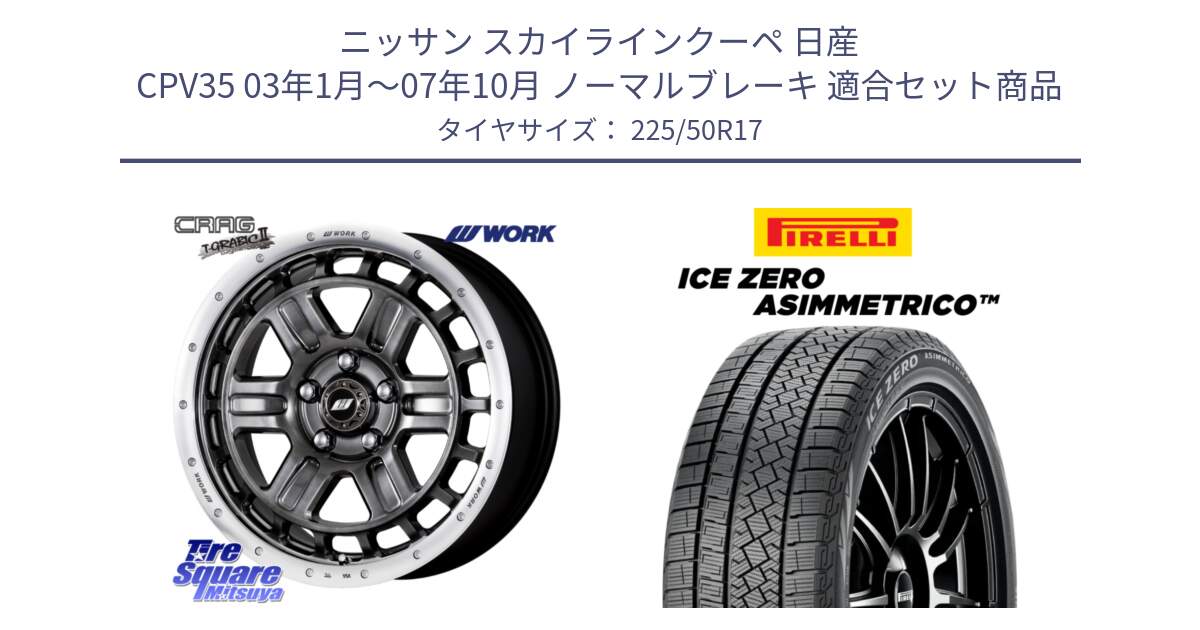 ニッサン スカイラインクーペ 日産 CPV35 03年1月～07年10月 ノーマルブレーキ 用セット商品です。ワーク CRAG クラッグ T-GRABIC2 グラビック2 ホイール 17インチ と ICE ZERO ASIMMETRICO 98H XL スタッドレス 225/50R17 の組合せ商品です。