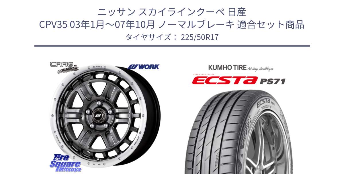 ニッサン スカイラインクーペ 日産 CPV35 03年1月～07年10月 ノーマルブレーキ 用セット商品です。ワーク CRAG クラッグ T-GRABIC2 グラビック2 ホイール 17インチ と ECSTA PS71 エクスタ サマータイヤ 225/50R17 の組合せ商品です。