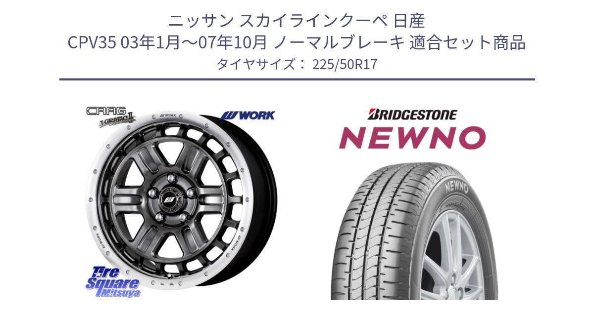 ニッサン スカイラインクーペ 日産 CPV35 03年1月～07年10月 ノーマルブレーキ 用セット商品です。ワーク CRAG クラッグ T-GRABIC2 グラビック2 ホイール 17インチ と NEWNO ニューノ サマータイヤ 225/50R17 の組合せ商品です。