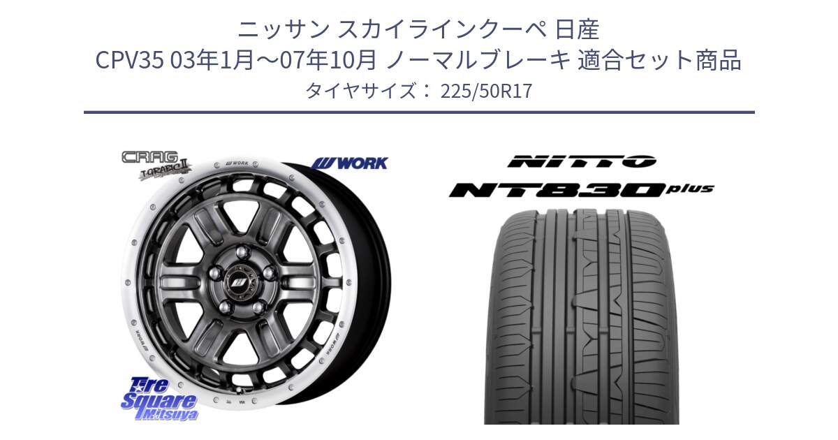 ニッサン スカイラインクーペ 日産 CPV35 03年1月～07年10月 ノーマルブレーキ 用セット商品です。ワーク CRAG クラッグ T-GRABIC2 グラビック2 ホイール 17インチ と ニットー NT830 plus サマータイヤ 225/50R17 の組合せ商品です。