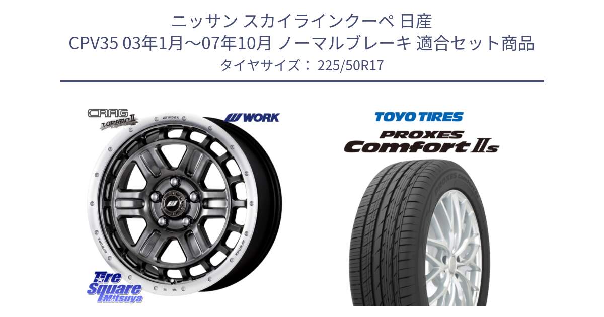 ニッサン スカイラインクーペ 日産 CPV35 03年1月～07年10月 ノーマルブレーキ 用セット商品です。ワーク CRAG クラッグ T-GRABIC2 グラビック2 ホイール 17インチ と トーヨー PROXES Comfort2s プロクセス コンフォート2s サマータイヤ 225/50R17 の組合せ商品です。