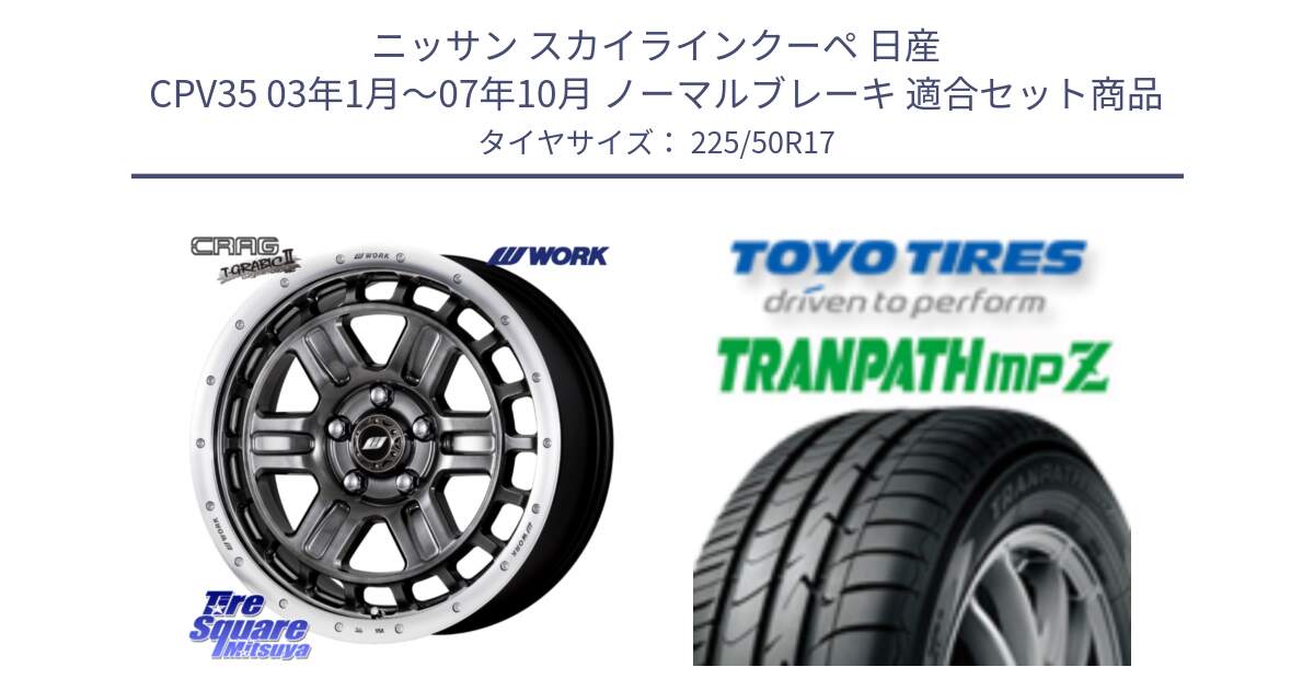 ニッサン スカイラインクーペ 日産 CPV35 03年1月～07年10月 ノーマルブレーキ 用セット商品です。ワーク CRAG クラッグ T-GRABIC2 グラビック2 ホイール 17インチ と トーヨー トランパス MPZ ミニバン TRANPATH サマータイヤ 225/50R17 の組合せ商品です。