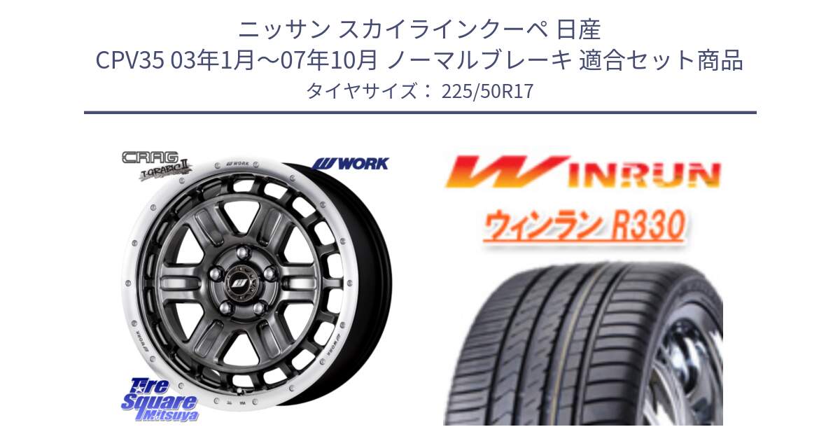 ニッサン スカイラインクーペ 日産 CPV35 03年1月～07年10月 ノーマルブレーキ 用セット商品です。ワーク CRAG クラッグ T-GRABIC2 グラビック2 ホイール 17インチ と R330 サマータイヤ 225/50R17 の組合せ商品です。