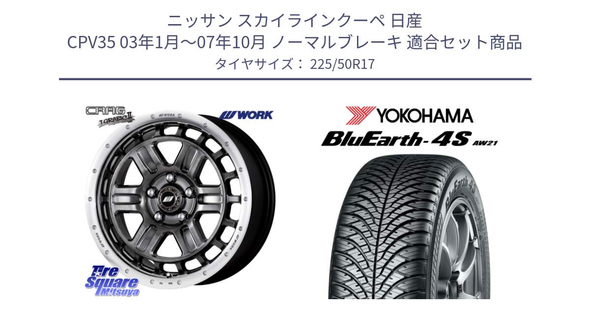 ニッサン スカイラインクーペ 日産 CPV35 03年1月～07年10月 ノーマルブレーキ 用セット商品です。ワーク CRAG クラッグ T-GRABIC2 グラビック2 ホイール 17インチ と R3325 ヨコハマ BluEarth-4S AW21 オールシーズンタイヤ 225/50R17 の組合せ商品です。