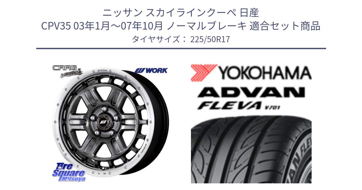 ニッサン スカイラインクーペ 日産 CPV35 03年1月～07年10月 ノーマルブレーキ 用セット商品です。ワーク CRAG クラッグ T-GRABIC2 グラビック2 ホイール 17インチ と R0404 ヨコハマ ADVAN FLEVA V701 225/50R17 の組合せ商品です。