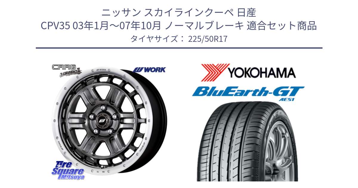 ニッサン スカイラインクーペ 日産 CPV35 03年1月～07年10月 ノーマルブレーキ 用セット商品です。ワーク CRAG クラッグ T-GRABIC2 グラビック2 ホイール 17インチ と R4573 ヨコハマ BluEarth-GT AE51 225/50R17 の組合せ商品です。