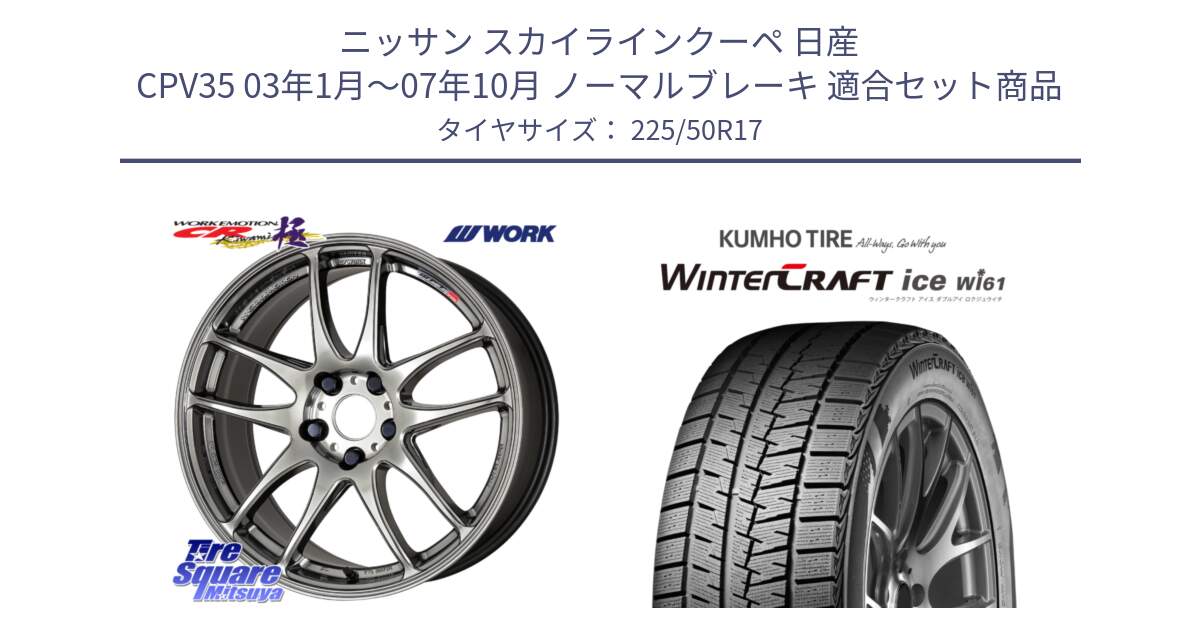 ニッサン スカイラインクーペ 日産 CPV35 03年1月～07年10月 ノーマルブレーキ 用セット商品です。ワーク EMOTION エモーション CR kiwami 極 17インチ と WINTERCRAFT ice Wi61 ウィンタークラフト クムホ倉庫 スタッドレスタイヤ 225/50R17 の組合せ商品です。