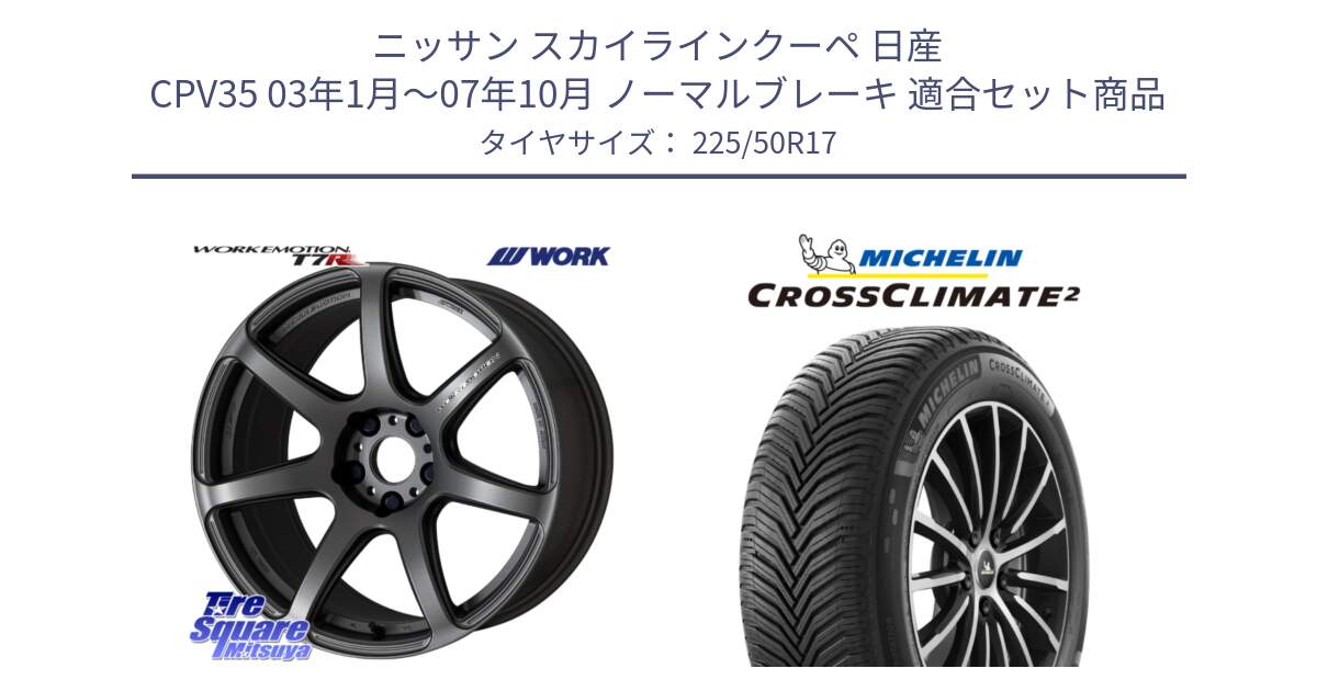 ニッサン スカイラインクーペ 日産 CPV35 03年1月～07年10月 ノーマルブレーキ 用セット商品です。ワーク EMOTION エモーション T7R MGM 17インチ と 23年製 XL CROSSCLIMATE 2 オールシーズン 並行 225/50R17 の組合せ商品です。