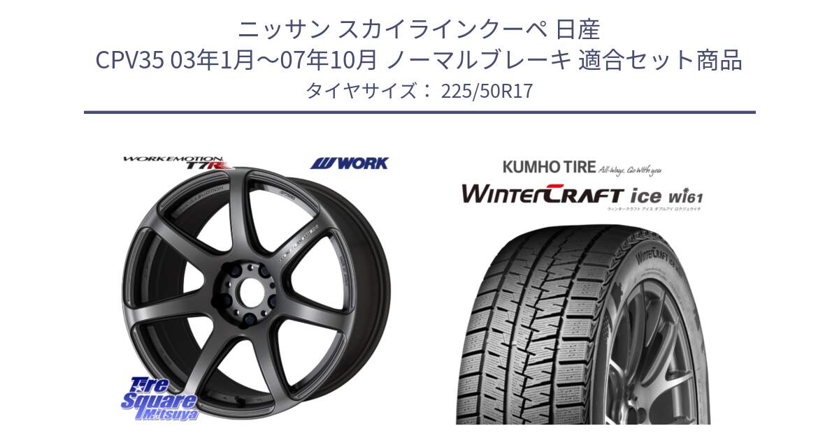 ニッサン スカイラインクーペ 日産 CPV35 03年1月～07年10月 ノーマルブレーキ 用セット商品です。ワーク EMOTION エモーション T7R MGM 17インチ と WINTERCRAFT ice Wi61 ウィンタークラフト クムホ倉庫 スタッドレスタイヤ 225/50R17 の組合せ商品です。