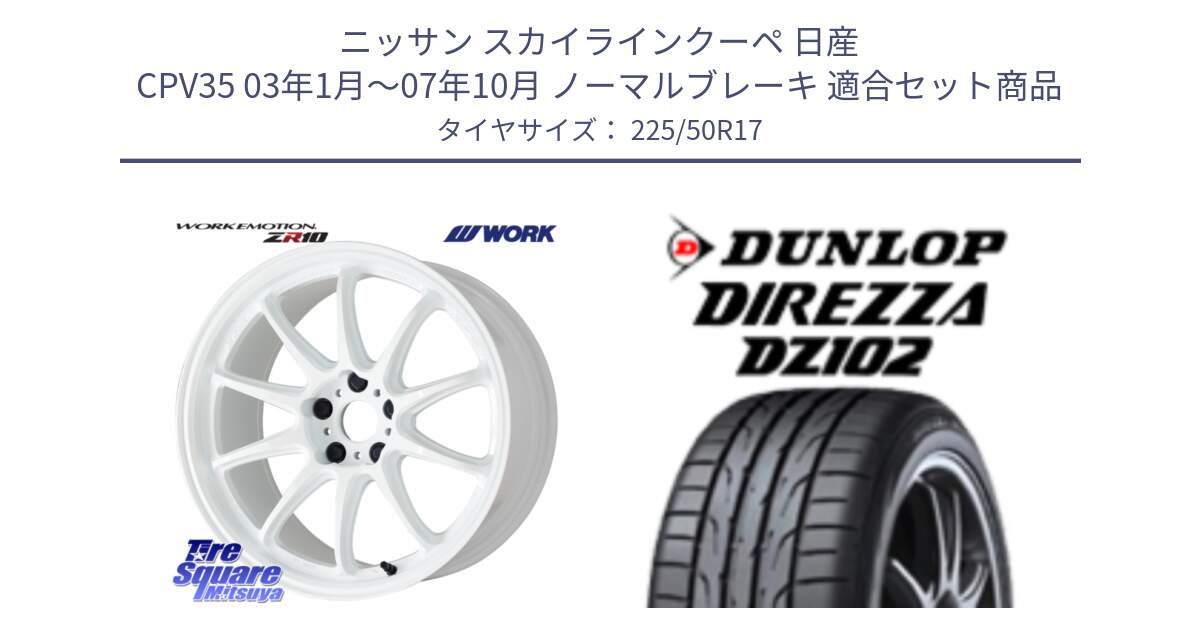 ニッサン スカイラインクーペ 日産 CPV35 03年1月～07年10月 ノーマルブレーキ 用セット商品です。ワーク EMOTION エモーション ZR10 17インチ と ダンロップ ディレッツァ DZ102 DIREZZA サマータイヤ 225/50R17 の組合せ商品です。