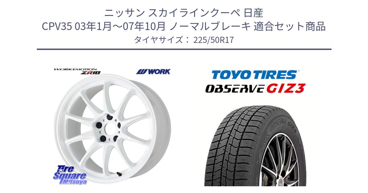 ニッサン スカイラインクーペ 日産 CPV35 03年1月～07年10月 ノーマルブレーキ 用セット商品です。ワーク EMOTION エモーション ZR10 17インチ と OBSERVE GIZ3 オブザーブ ギズ3 2024年製 スタッドレス 225/50R17 の組合せ商品です。