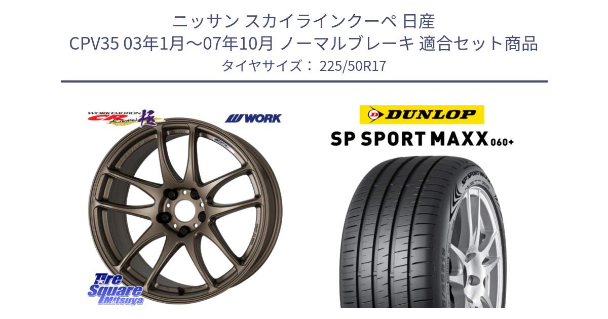 ニッサン スカイラインクーペ 日産 CPV35 03年1月～07年10月 ノーマルブレーキ 用セット商品です。ワーク EMOTION エモーション CR kiwami 極 17インチ と ダンロップ SP SPORT MAXX 060+ スポーツマックス  225/50R17 の組合せ商品です。