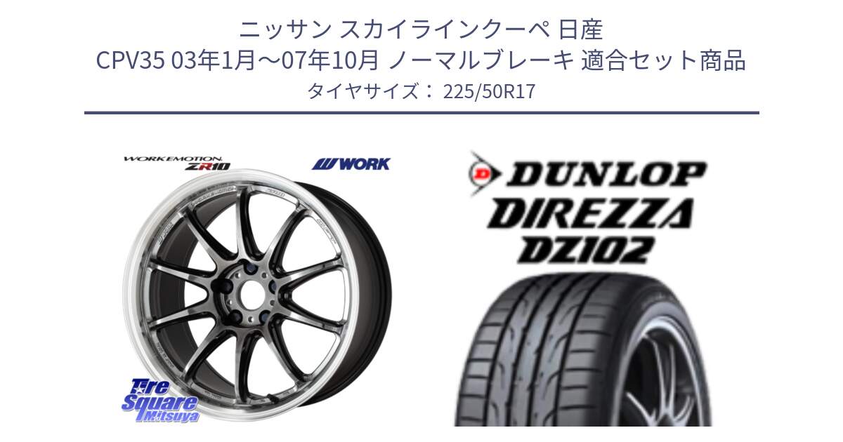 ニッサン スカイラインクーペ 日産 CPV35 03年1月～07年10月 ノーマルブレーキ 用セット商品です。ワーク EMOTION エモーション ZR10 GTKRC 5H 17インチ と ダンロップ ディレッツァ DZ102 DIREZZA サマータイヤ 225/50R17 の組合せ商品です。