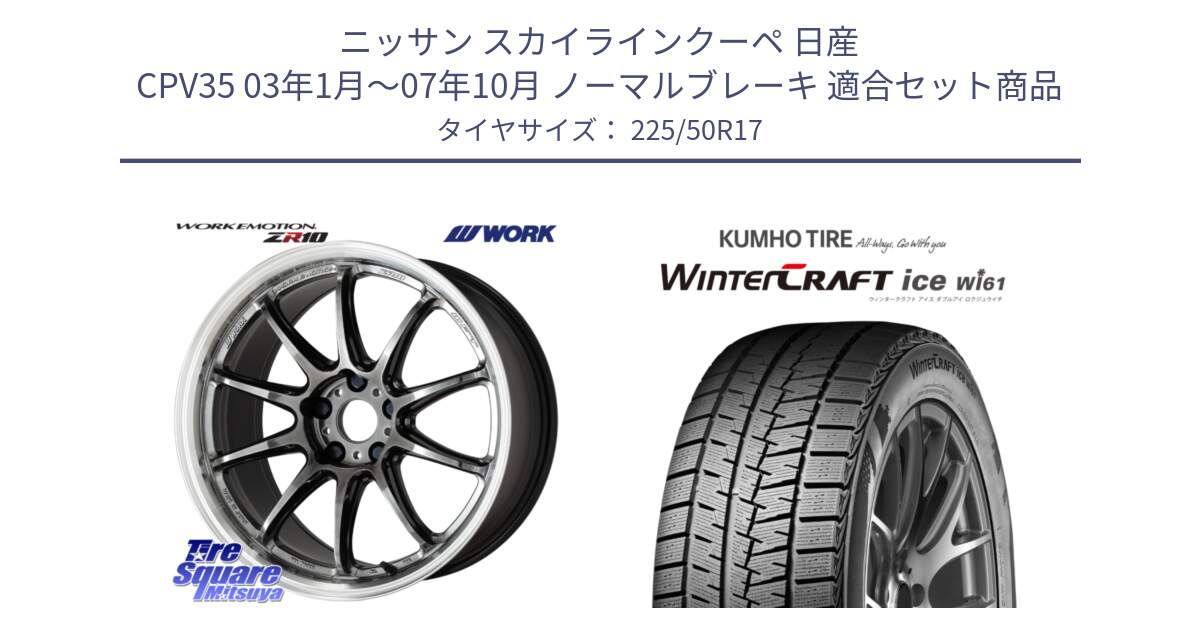 ニッサン スカイラインクーペ 日産 CPV35 03年1月～07年10月 ノーマルブレーキ 用セット商品です。ワーク EMOTION エモーション ZR10 GTKRC 5H 17インチ と WINTERCRAFT ice Wi61 ウィンタークラフト クムホ倉庫 スタッドレスタイヤ 225/50R17 の組合せ商品です。