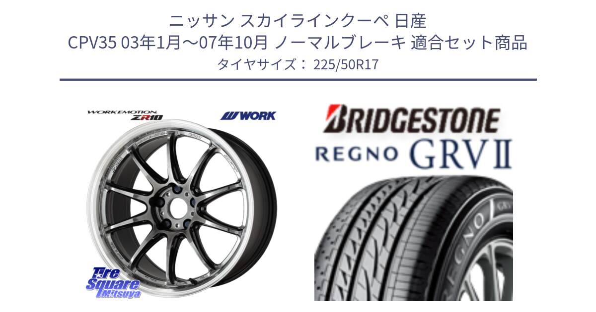 ニッサン スカイラインクーペ 日産 CPV35 03年1月～07年10月 ノーマルブレーキ 用セット商品です。ワーク EMOTION エモーション ZR10 GTKRC 5H 17インチ と REGNO レグノ GRV2 GRV-2サマータイヤ 225/50R17 の組合せ商品です。