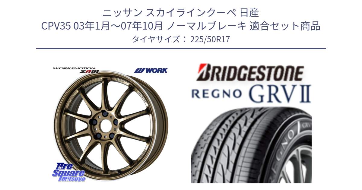 ニッサン スカイラインクーペ 日産 CPV35 03年1月～07年10月 ノーマルブレーキ 用セット商品です。ワーク EMOTION エモーション ZR10 HGLC 17インチ と REGNO レグノ GRV2 GRV-2サマータイヤ 225/50R17 の組合せ商品です。