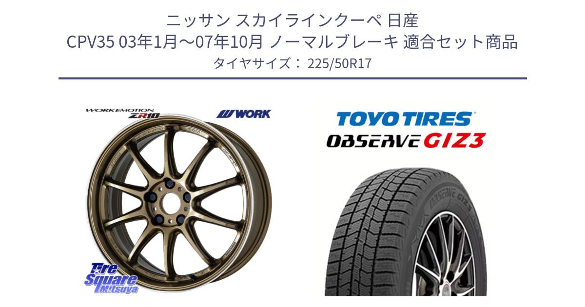 ニッサン スカイラインクーペ 日産 CPV35 03年1月～07年10月 ノーマルブレーキ 用セット商品です。ワーク EMOTION エモーション ZR10 HGLC 17インチ と OBSERVE GIZ3 オブザーブ ギズ3 2024年製 スタッドレス 225/50R17 の組合せ商品です。