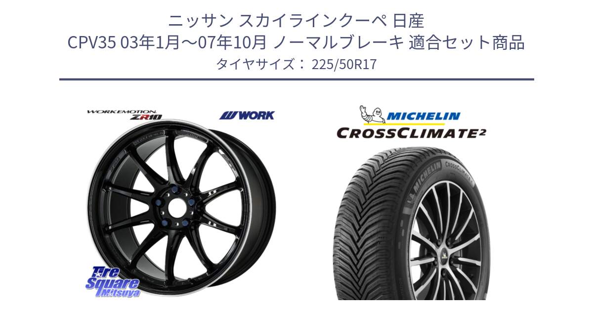 ニッサン スカイラインクーペ 日産 CPV35 03年1月～07年10月 ノーマルブレーキ 用セット商品です。ワーク EMOTION エモーション ZR10 17インチ と 23年製 XL CROSSCLIMATE 2 オールシーズン 並行 225/50R17 の組合せ商品です。