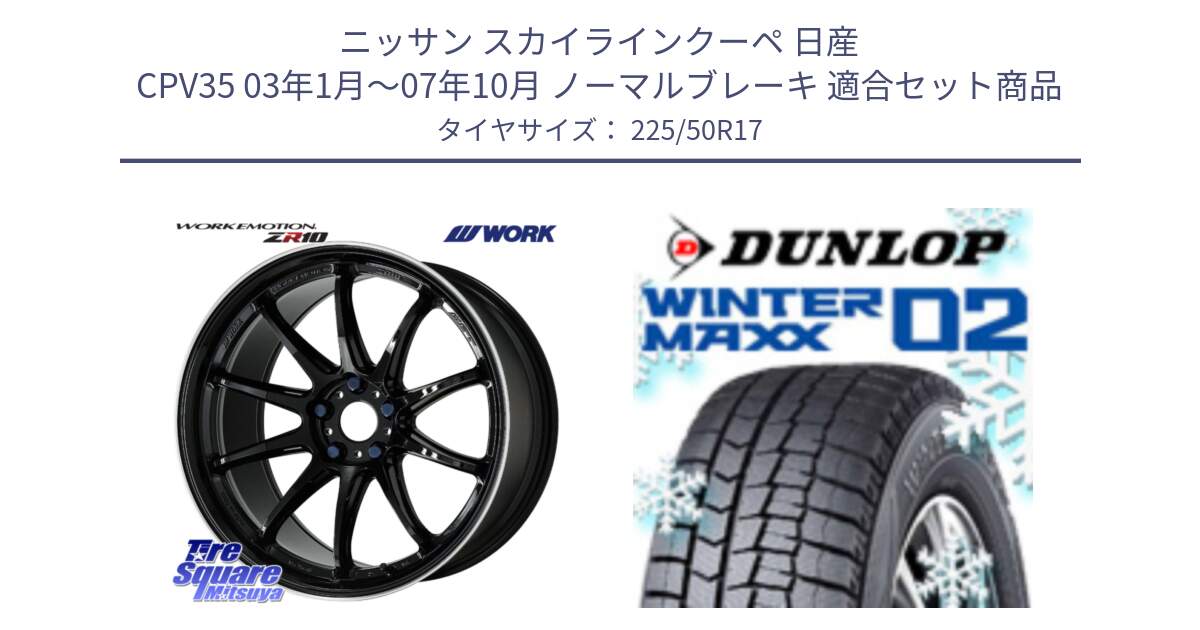 ニッサン スカイラインクーペ 日産 CPV35 03年1月～07年10月 ノーマルブレーキ 用セット商品です。ワーク EMOTION エモーション ZR10 17インチ と ウィンターマックス02 WM02 ダンロップ スタッドレス 225/50R17 の組合せ商品です。