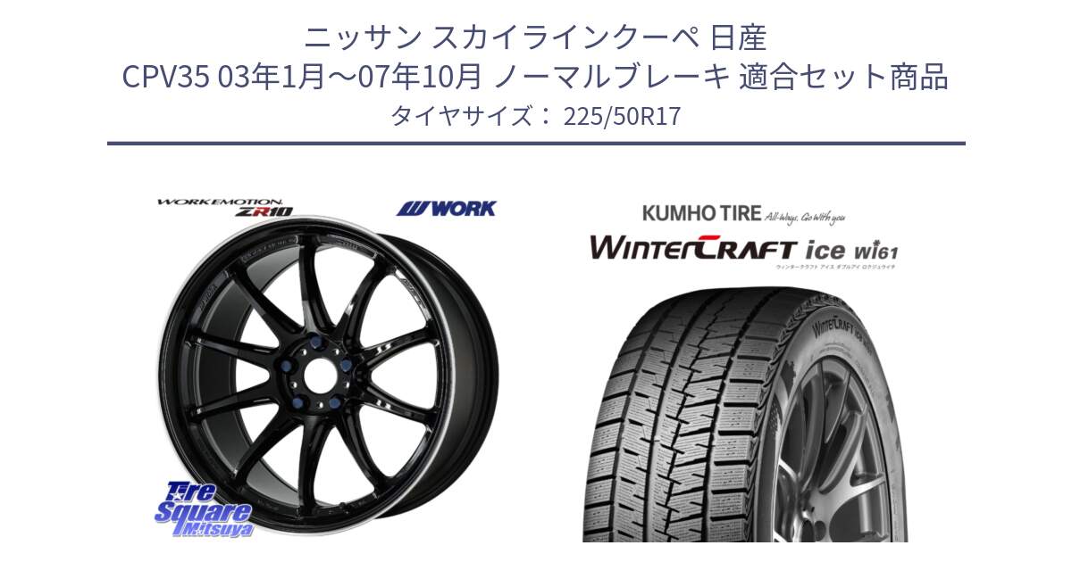 ニッサン スカイラインクーペ 日産 CPV35 03年1月～07年10月 ノーマルブレーキ 用セット商品です。ワーク EMOTION エモーション ZR10 17インチ と WINTERCRAFT ice Wi61 ウィンタークラフト クムホ倉庫 スタッドレスタイヤ 225/50R17 の組合せ商品です。