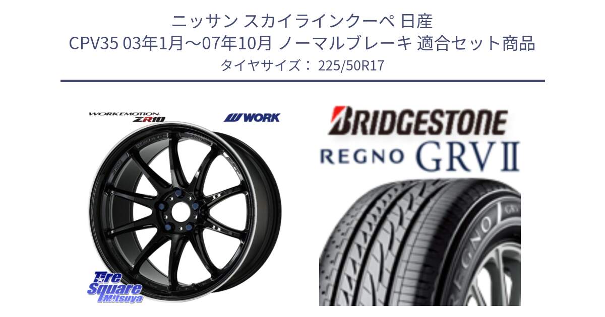 ニッサン スカイラインクーペ 日産 CPV35 03年1月～07年10月 ノーマルブレーキ 用セット商品です。ワーク EMOTION エモーション ZR10 17インチ と REGNO レグノ GRV2 GRV-2サマータイヤ 225/50R17 の組合せ商品です。