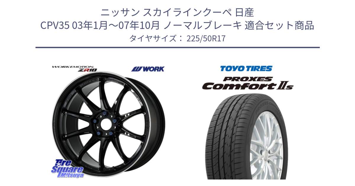 ニッサン スカイラインクーペ 日産 CPV35 03年1月～07年10月 ノーマルブレーキ 用セット商品です。ワーク EMOTION エモーション ZR10 17インチ と トーヨー PROXES Comfort2s プロクセス コンフォート2s サマータイヤ 225/50R17 の組合せ商品です。