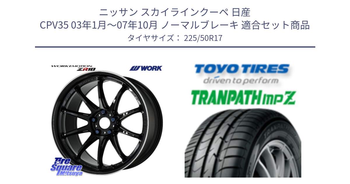 ニッサン スカイラインクーペ 日産 CPV35 03年1月～07年10月 ノーマルブレーキ 用セット商品です。ワーク EMOTION エモーション ZR10 17インチ と トーヨー トランパス MPZ ミニバン TRANPATH サマータイヤ 225/50R17 の組合せ商品です。