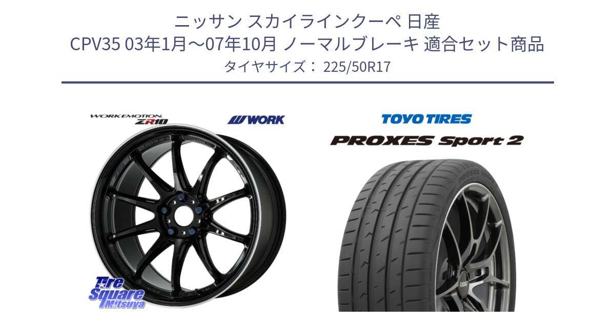 ニッサン スカイラインクーペ 日産 CPV35 03年1月～07年10月 ノーマルブレーキ 用セット商品です。ワーク EMOTION エモーション ZR10 17インチ と トーヨー PROXES Sport2 プロクセススポーツ2 サマータイヤ 225/50R17 の組合せ商品です。