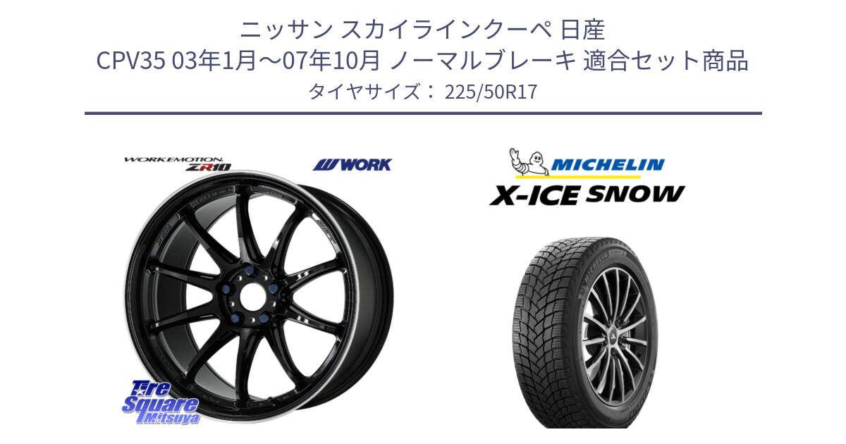 ニッサン スカイラインクーペ 日産 CPV35 03年1月～07年10月 ノーマルブレーキ 用セット商品です。ワーク EMOTION エモーション ZR10 17インチ と X-ICE SNOW エックスアイススノー XICE SNOW 2024年製 スタッドレス 正規品 225/50R17 の組合せ商品です。