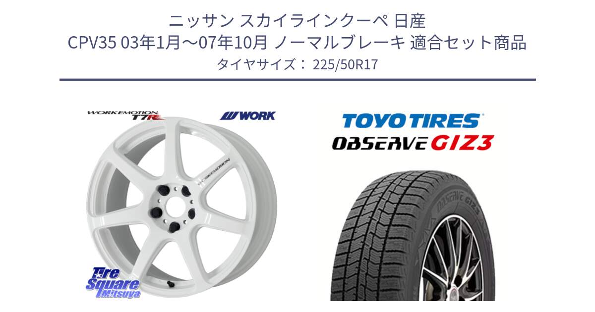 ニッサン スカイラインクーペ 日産 CPV35 03年1月～07年10月 ノーマルブレーキ 用セット商品です。ワーク EMOTION エモーション T7R 17インチ と OBSERVE GIZ3 オブザーブ ギズ3 2024年製 スタッドレス 225/50R17 の組合せ商品です。