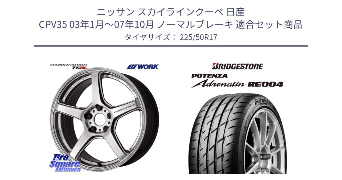 ニッサン スカイラインクーペ 日産 CPV35 03年1月～07年10月 ノーマルブレーキ 用セット商品です。ワーク EMOTION エモーション T5R 17インチ と ポテンザ アドレナリン RE004 【国内正規品】サマータイヤ 225/50R17 の組合せ商品です。