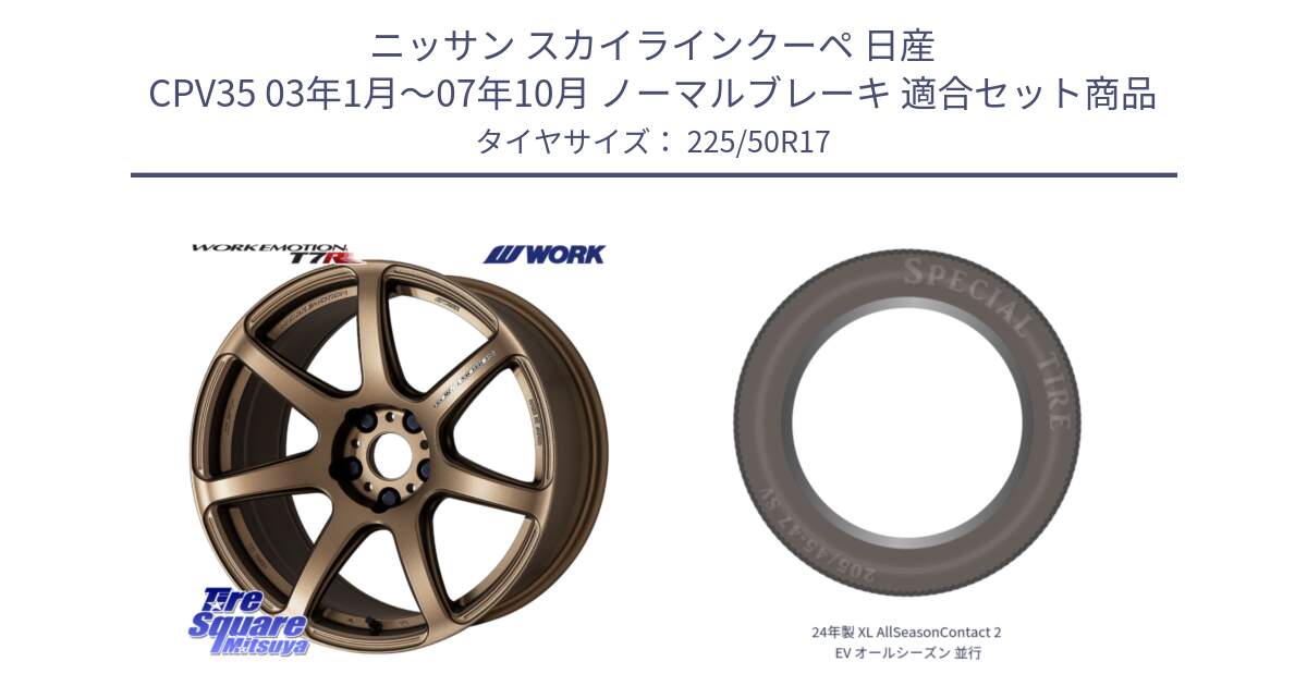 ニッサン スカイラインクーペ 日産 CPV35 03年1月～07年10月 ノーマルブレーキ 用セット商品です。ワーク EMOTION エモーション T7R 17インチ と 24年製 XL AllSeasonContact 2 EV オールシーズン 並行 225/50R17 の組合せ商品です。