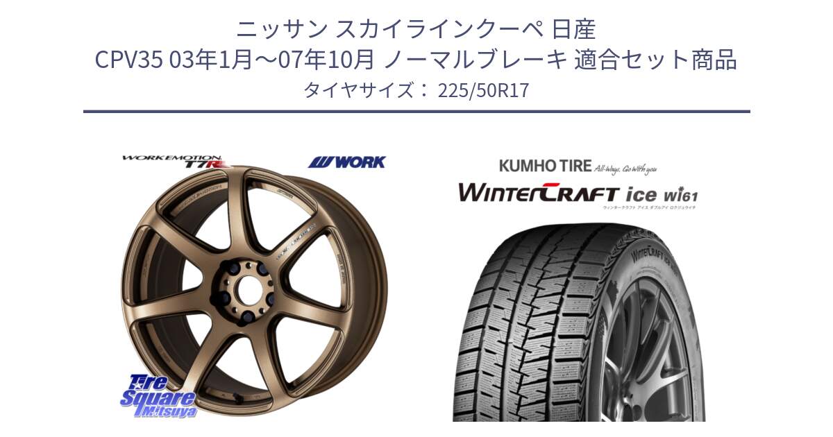 ニッサン スカイラインクーペ 日産 CPV35 03年1月～07年10月 ノーマルブレーキ 用セット商品です。ワーク EMOTION エモーション T7R 17インチ と WINTERCRAFT ice Wi61 ウィンタークラフト クムホ倉庫 スタッドレスタイヤ 225/50R17 の組合せ商品です。