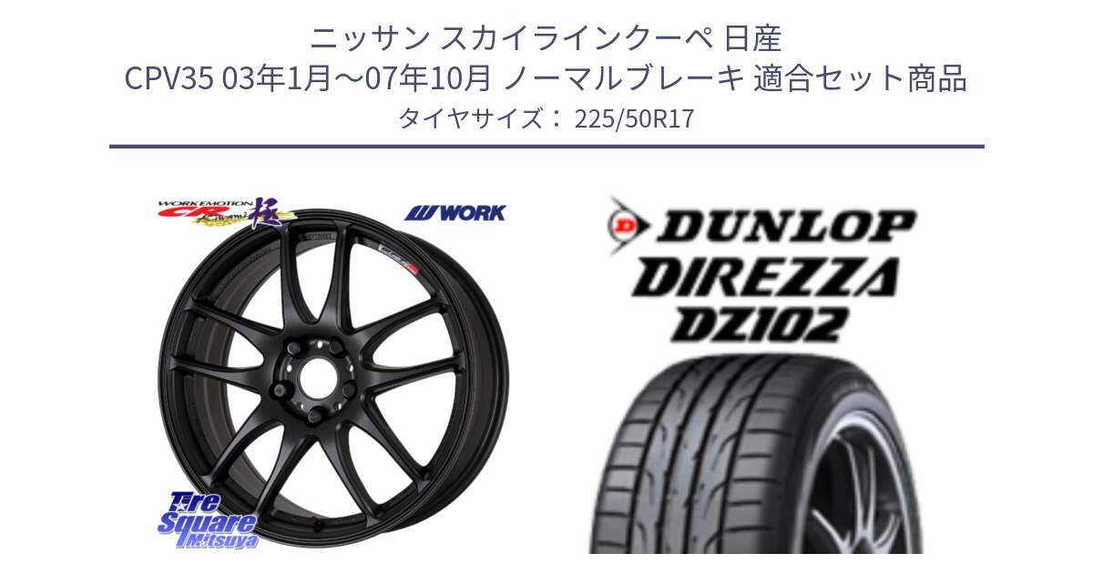 ニッサン スカイラインクーペ 日産 CPV35 03年1月～07年10月 ノーマルブレーキ 用セット商品です。ワーク EMOTION エモーション CR kiwami 極 17インチ と ダンロップ ディレッツァ DZ102 DIREZZA サマータイヤ 225/50R17 の組合せ商品です。