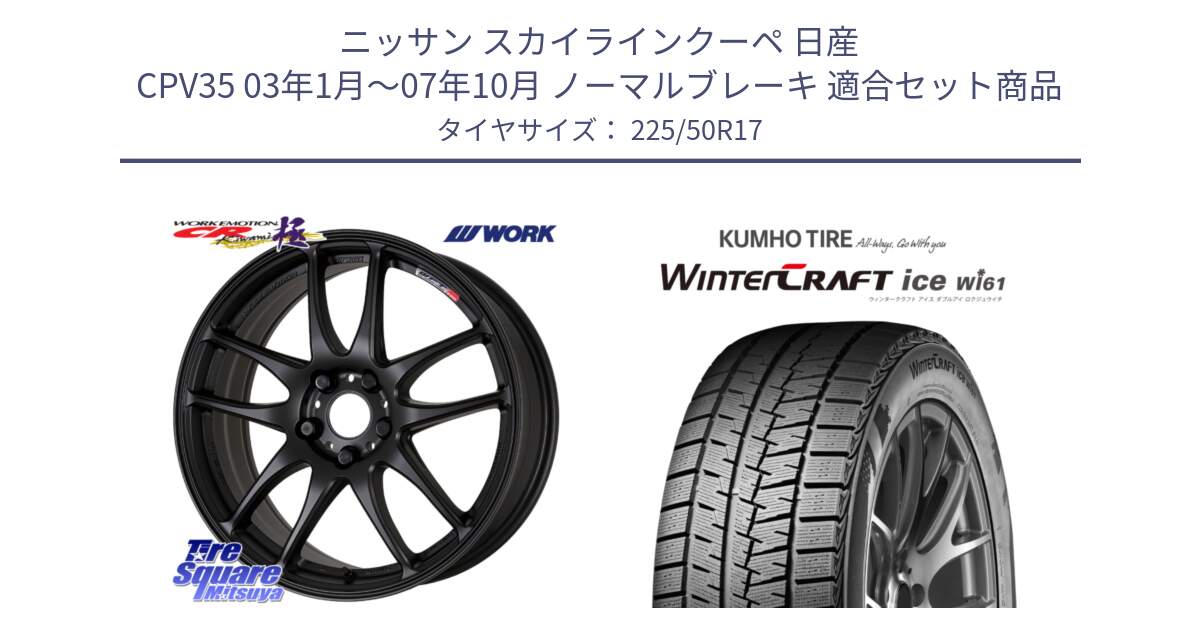 ニッサン スカイラインクーペ 日産 CPV35 03年1月～07年10月 ノーマルブレーキ 用セット商品です。ワーク EMOTION エモーション CR kiwami 極 17インチ と WINTERCRAFT ice Wi61 ウィンタークラフト クムホ倉庫 スタッドレスタイヤ 225/50R17 の組合せ商品です。