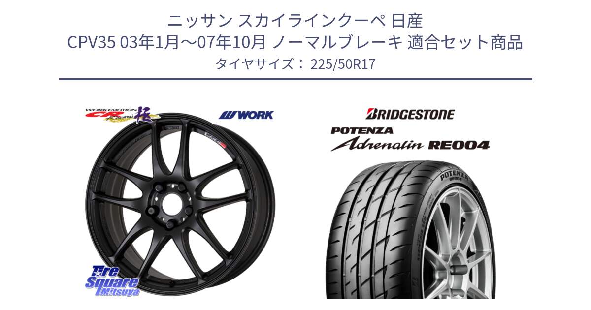 ニッサン スカイラインクーペ 日産 CPV35 03年1月～07年10月 ノーマルブレーキ 用セット商品です。ワーク EMOTION エモーション CR kiwami 極 17インチ と ポテンザ アドレナリン RE004 【国内正規品】サマータイヤ 225/50R17 の組合せ商品です。