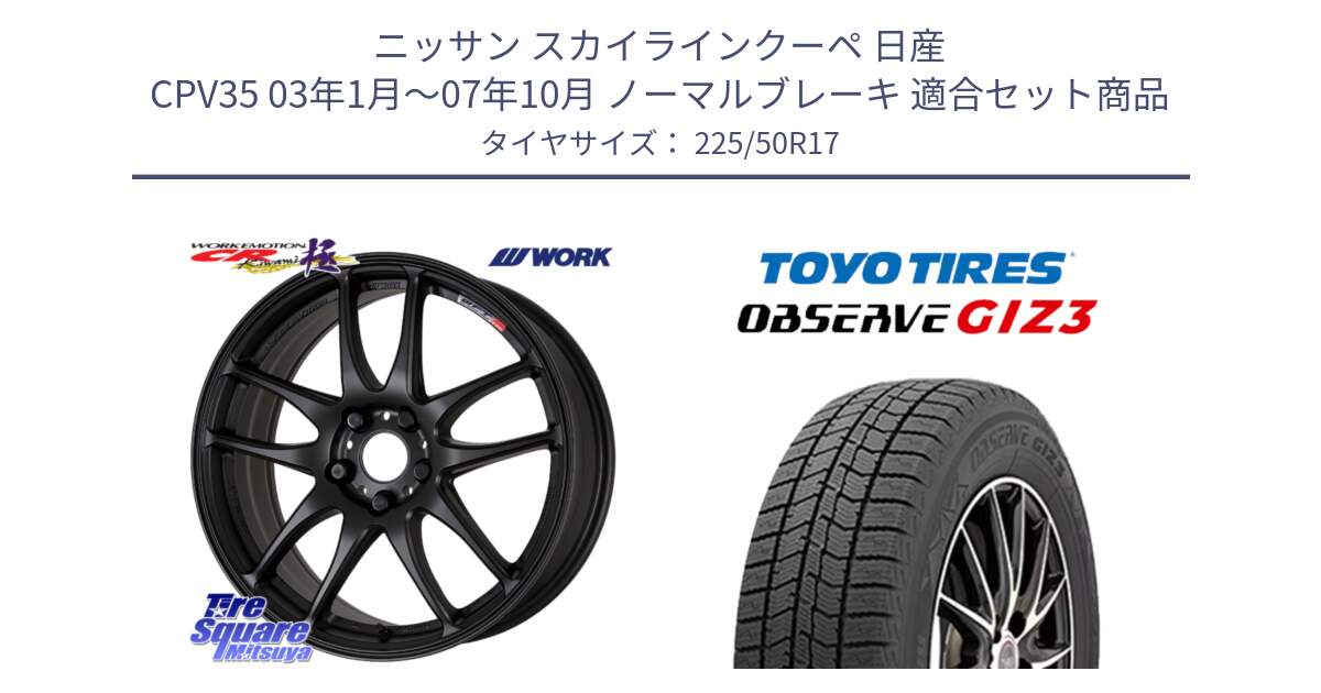 ニッサン スカイラインクーペ 日産 CPV35 03年1月～07年10月 ノーマルブレーキ 用セット商品です。ワーク EMOTION エモーション CR kiwami 極 17インチ と OBSERVE GIZ3 オブザーブ ギズ3 2024年製 スタッドレス 225/50R17 の組合せ商品です。