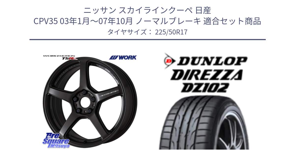 ニッサン スカイラインクーペ 日産 CPV35 03年1月～07年10月 ノーマルブレーキ 用セット商品です。ワーク EMOTION エモーション T5R 17インチ と ダンロップ ディレッツァ DZ102 DIREZZA サマータイヤ 225/50R17 の組合せ商品です。